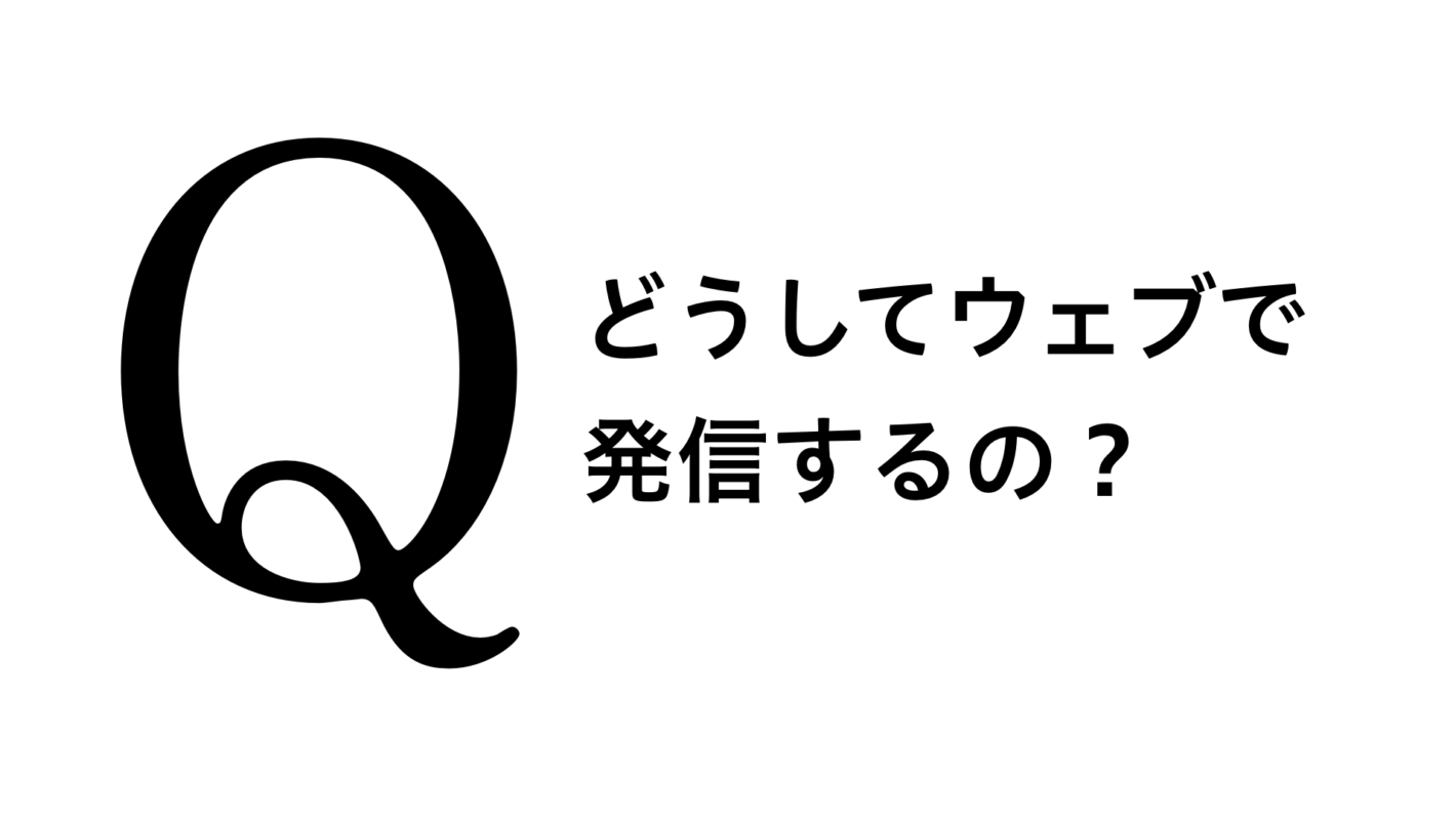 Q.どうしてウェブで発信するの？